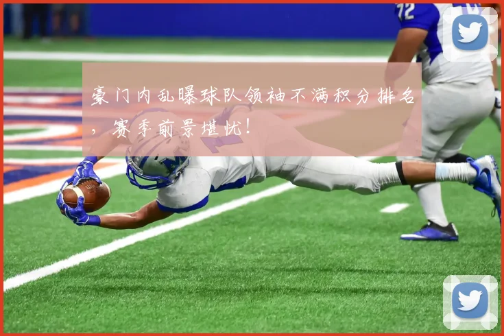 豪门内乱曝球队领袖不满积分排名，赛季前景堪忧！
