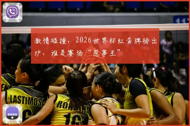激情碰撞，2026世界杯红黄牌榜出炉，谁是赛场“惹事王”
