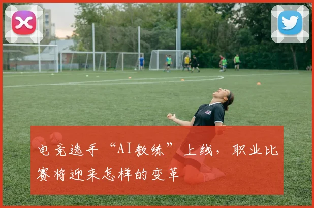 电竞选手“AI教练”上线，职业比赛将迎来怎样的变革