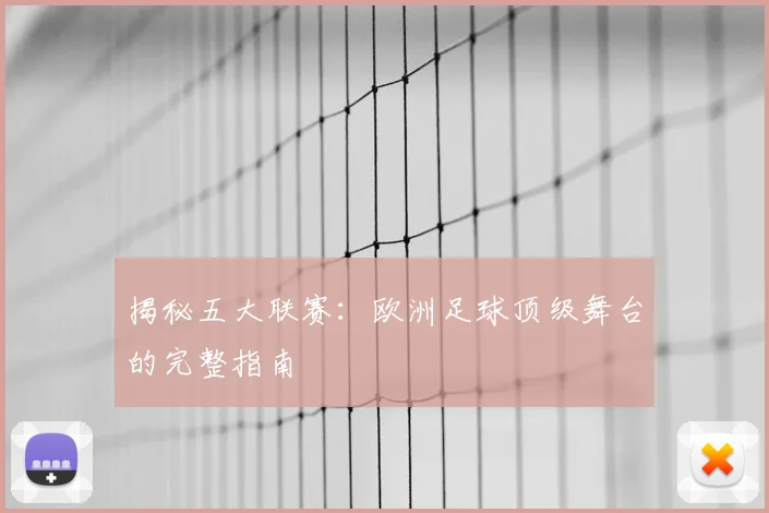 揭秘五大联赛：欧洲足球顶级舞台的完整指南