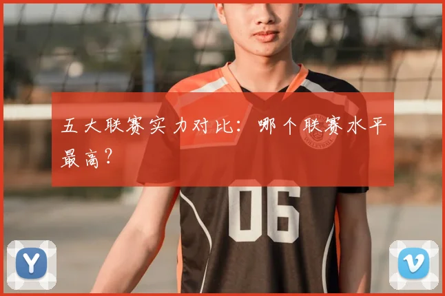 五大联赛实力对比：哪个联赛水平最高？
