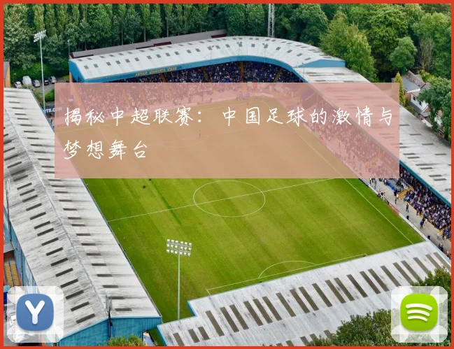 揭秘中超联赛：中国足球的激情与梦想舞台