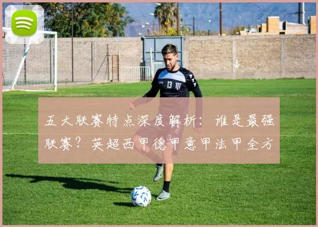 五大联赛特点深度解析：谁是最强联赛？英超西甲德甲意甲法甲全方位对比