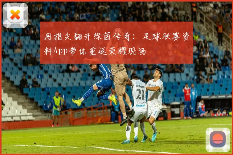 用指尖翻开绿茵传奇：足球联赛资料App带你重返荣耀现场