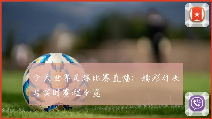 今天世界足球比赛直播：精彩对决与实时赛程全览