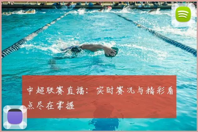中超联赛直播：实时赛况与精彩看点尽在掌握