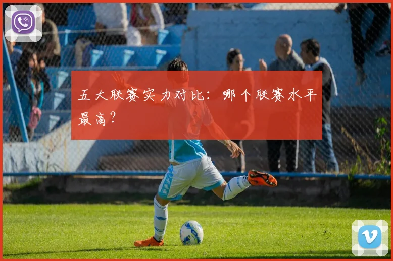 五大联赛实力对比:哪个联赛水平最高?