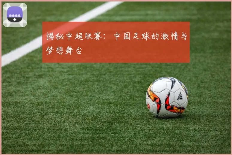 揭秘中超联赛：中国足球的激情与梦想舞台