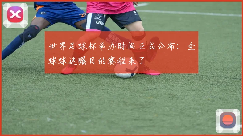 世界足球杯举办时间正式公布：全球球迷瞩目的赛程来了