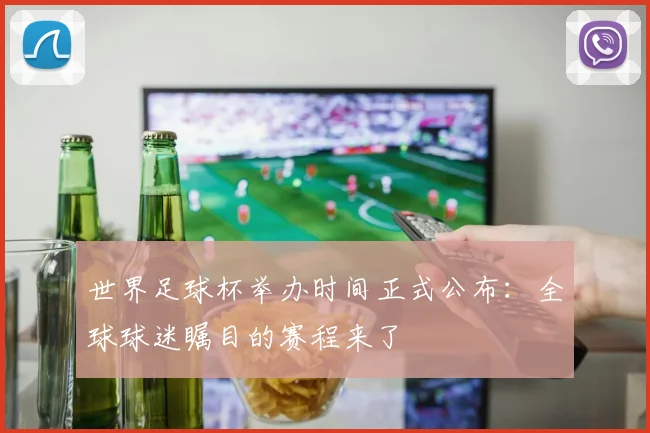 世界足球杯举办时间正式公布：全球球迷瞩目的赛程来了