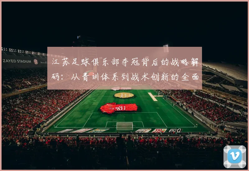 江苏足球俱乐部夺冠背后的战略解码：从青训体系到战术创新的全面崛起