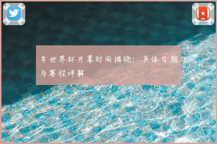 年世界杯开幕时间揭晓：具体日期与赛程详解